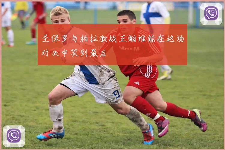 圣保罗与柏拉激战正酣谁能在这场对决中笑到最后