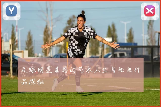 足球明星基恩的艺术人生与绘画作品探秘