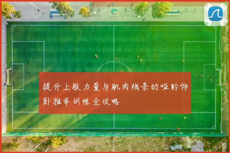 提升上肢力量与肌肉线条的哑铃仰卧推举训练全攻略