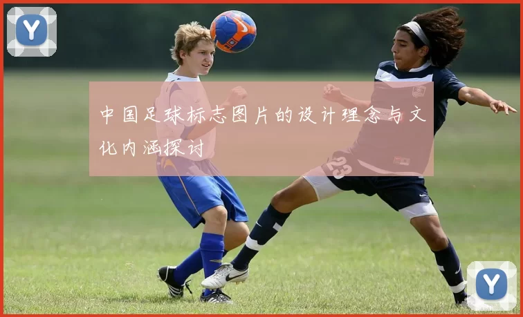 中国足球标志图片的设计理念与文化内涵探讨
