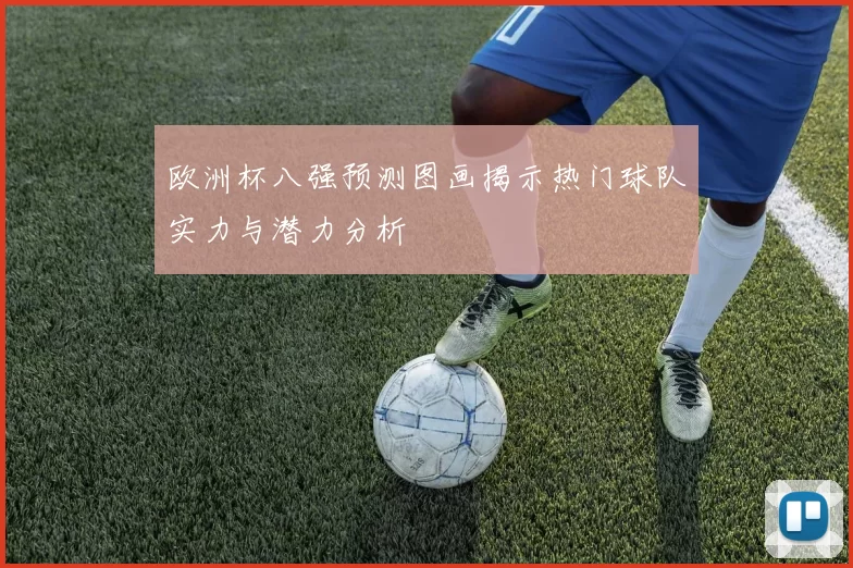 欧洲杯八强预测图画揭示热门球队实力与潜力分析
