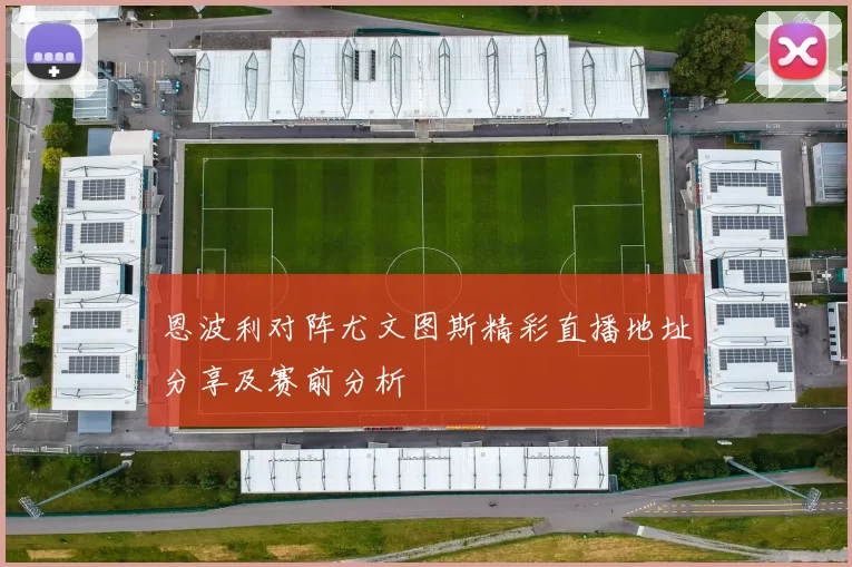 恩波利对阵尤文图斯精彩直播地址分享及赛前分析