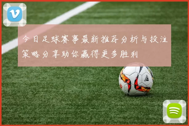 今日足球赛事最新推荐分析与投注策略分享助你赢得更多胜利