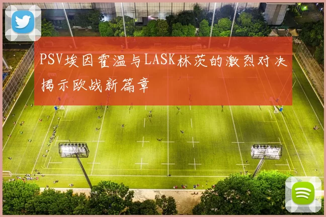 PSV埃因霍温与LASK林茨的激烈对决揭示欧战新篇章