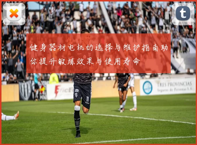 健身器材电机的选择与维护指南助你提升锻炼效果与使用寿命